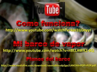 http://www.mediafire.com/download/vavnta8nsudp2ge/LANCHA+POP+POP.pdf
http://www.youtube.com/watch?v=nBLLAWKZ-6Q
http://www.youtube.com/watch?v=koi1IjGnyyI
 