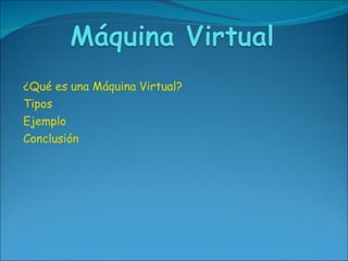 ¿Qué es una Máquina Virtual? Tipos Ejemplo Conclusión 