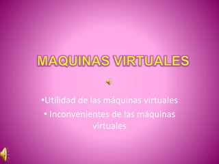 •Utilidad de las máquinas virtuales
• Inconvenientes de las máquinas
virtuales
 