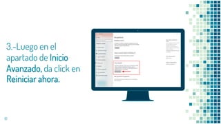 Place your screenshot here
3.-Luego en el
apartado de Inicio
Avanzado, da click en
Reiniciar ahora.
10
 