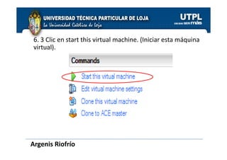 6. 3 Clic en start this virtual machine. (Iniciar esta máquina
 virtual).




Argenis Riofrío