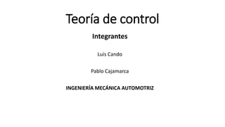 Teoría de control
Integrantes
Luis Cando
Pablo Cajamarca
INGENIERÍA MECÁNICA AUTOMOTRIZ
 