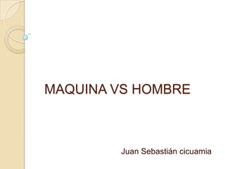 MAQUINA VS HOMBRE
Juan Sebastián cicuamia
 