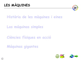 LES MÀQUINES Història de les màquines i eines Las máquinas simples Ciències físiques  en  acció Máquinas gigantes 