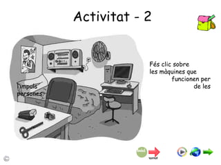 Activitat - 2 Fés clic sobre  les màquines que  funcionen per l’impuls  de les persones. 