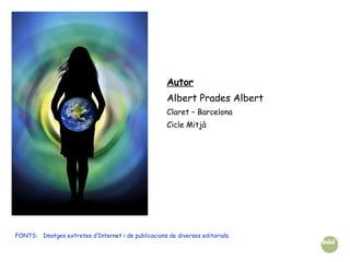 Autor Albert Prades Albert Claret – Barcelona Cicle Mitjà FONTS:  Imatges extretes d’Internet i de publicacions de diverses editorials. 