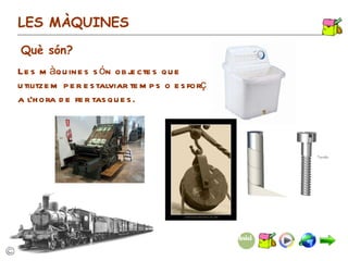 Les màquines són objectes que utilitzem per estalviar temps o esforç a l’hora de fer tasques. LES MÀQUINES Què són? 