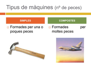 Tipus de màquines (nº de peces)
 Formades per una o
poques peces
 Formades per
moltes peces
SIMPLES COMPOSTES
 
