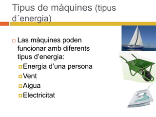 Tipus de màquines (tipus
d´energia)
 Las màquines poden
funcionar amb diferents
tipus d’energia:
Energia d’una persona
Vent
Aigua
Electricitat
 