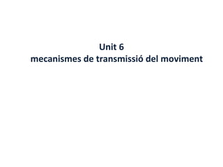 Unit 6
mecanismes de transmissió del moviment
 