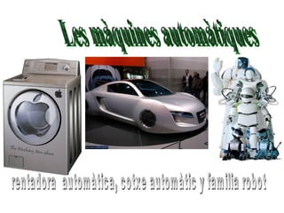 Les màquines automàtiques rentadora  automàtica, cotxe automàtic y familia robot 