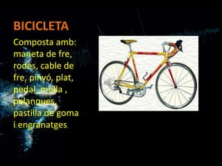 BICICLETA
Composta amb:
maneta de fre,
rodes, cable de
fre, pinyó, plat,
pedal, molla ,
palanques,
pastilla de goma
i engranatges.
 