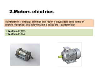 2.Motors elèctrics

Transformen l’ energia elèctrica que reben a través dels seus borns en
energia mecànica que subministren a través de l’ eix del motor

 Motors de C.C.
 Motors de C.A.
 