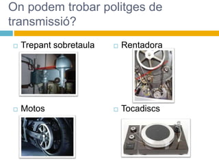 On podem trobar politges de
transmissió?
 Trepant sobretaula
 Motos
 Rentadora
 Tocadiscs
 