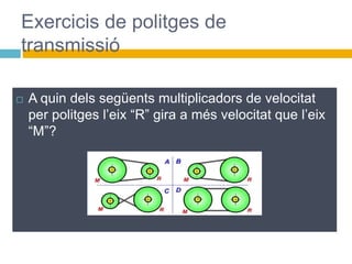  A quin dels següents multiplicadors de velocitat
per politges l’eix “R” gira a més velocitat que l’eix
“M”?
Exercicis de politges de
transmissió
 