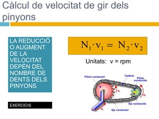 Unitats: v = rpm
Càlcul de velocitat de gir dels
pinyons
LA REDUCCIÓ
O AUGMENT
DE LA
VELOCITAT
DEPÈN DEL
NOMBRE DE
DENTS DELS
PINYONS
EXERCICIS
2
2
1
1 v
·
N
v
·
N 
 