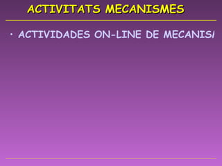 ACTIVITATS MECANISMES ACTIVIDADES ON-LINE DE MECANISMO 