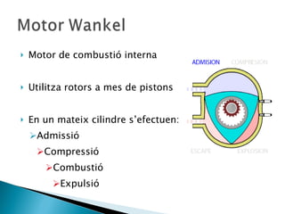 Motor de combustió interna Utilitza rotors a mes de pistons En un mateix cilindre s’efectuen: Admissió  Compressió Combustió Expulsió 