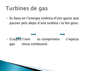 Es basa en l’energia cinètica d’uns gasos que passen pels àleps d’una turbina i la fan girar. S’aspira l’aire  es comprimeix  s’injecta  gas  inicia combustió. 