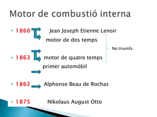 1860   Jean Joseph Etienne Lenoir motor de dos temps 1863   motor de quatre temps  primer automóbil 1862   Alphonse Beau de Rochas 1875  Nikolaus August Otto No triumfa 