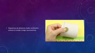 • Dejaremos de distancia medio centímetro
aremos el molde y luego recortaremos
 
