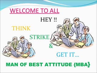 WELCOME TO ALL HEY !! THINK STRIKE & GET IT… MAN OF BEST ATTITUDE {MBA }
