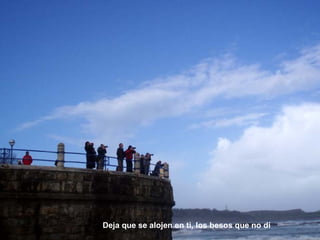 Deja que se alojen en ti, los besos que no dí 