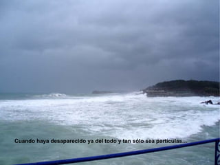 Cuando haya desaparecido ya del todo y tan sólo sea partículas… 