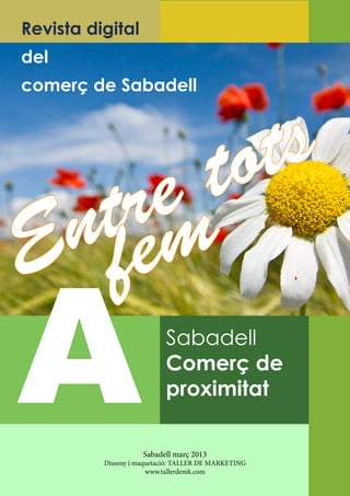 A
Revista digital
del
comerç de Sabadell
Sabadell
Comerç de
proximitat
Sabadell març 2013
Disseny i maquetació: TALLER DE MARKETING
www.tallerdemk.com
Entre tots
fem
 