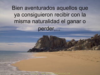 Bien aventurados aquellos que
ya consiguieron recibir con la
misma naturalidad el ganar o
perder,...
Visita: www.RenuevoDePlenitud.comVisita: www.RenuevoDePlenitud.com
 