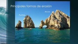 Principales formas de erosión
Puntas
Arcos
 