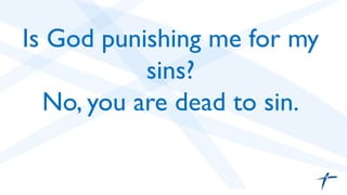 Is God punishing me for my
sins? 	

No, you are dead to sin. 	

 