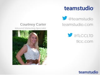 @teamstudio
teamstudio.com
@TLCCLTD
tlcc.com
Courtney Carter
Inbound Marketing Specialist
 