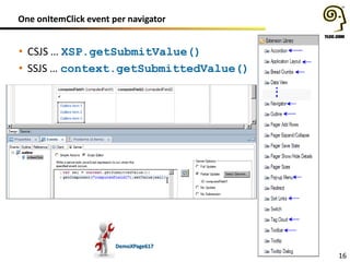 One onItemClick event per navigator
16
• CSJS … XSP.getSubmitValue()
• SSJS … context.getSubmittedValue()
DemoXPage617
 
