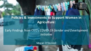 Policies & Investments to Support Women in
Agriculture:
Early Findings from CGD’s COVID-19 Gender and Development
Initiative
Megan O’Donnell
 