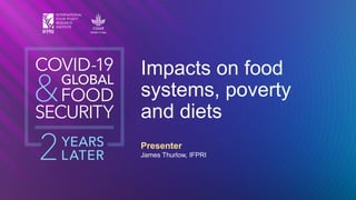 Presenter
James Thurlow, IFPRI
Impacts on food
systems, poverty
and diets
 