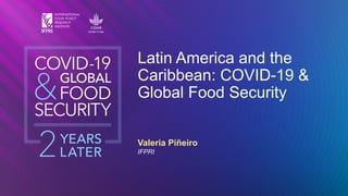 Valeria Piñeiro
IFPRI
Latin America and the
Caribbean: COVID-19 &
Global Food Security
 