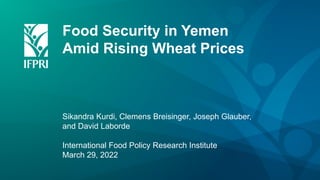 Food Security in Yemen
Amid Rising Wheat Prices
Sikandra Kurdi, Clemens Breisinger, Joseph Glauber,
and David Laborde
International Food Policy Research Institute
March 29, 2022
 