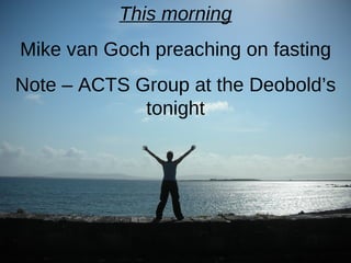 This morning Mike van Goch preaching on fasting Note – ACTS Group at the Deobold’s tonight 