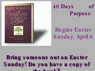 Bring someone out on Easter Sunday! Do you have a copy of the book? 40 Days  of  Purpose Begins Easter Sunday, April 8 