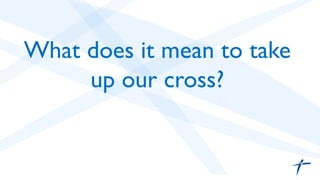 What does it mean to take
up our cross?	

 