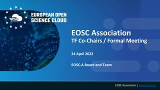 EOSC Association | www.eosc.eu
EOSC Association
TF Co-Chairs / Formal Meeting
24 April 2022
EOSC-A Board and Team
 