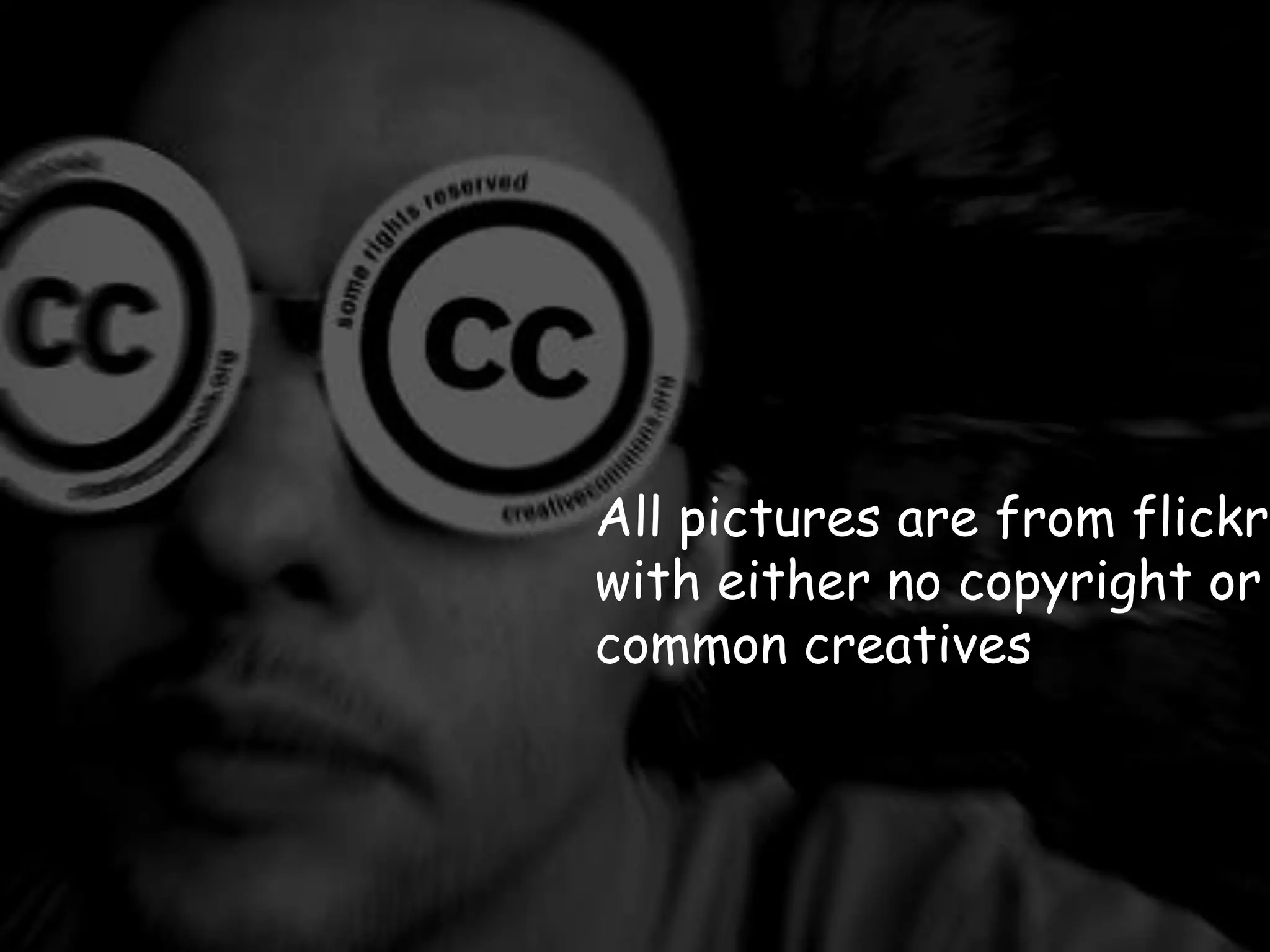 All pictures are from flickr.
with either no copyright or
common creatives
 