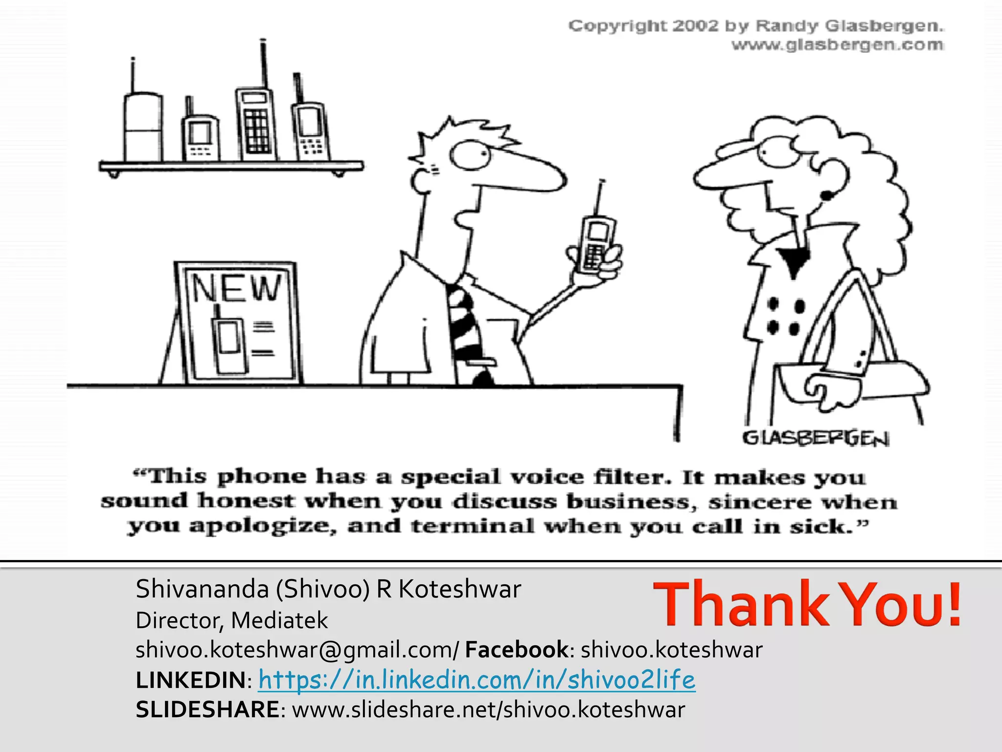 Shivananda	(Shivoo)	R	Koteshwar	
Director,	Mediatek	
shivoo.koteshwar@gmail.com/	Facebook:	shivoo.koteshwar	
LINKEDIN:	https://in.linkedin.com/in/shivoo2life
SLIDESHARE:	www.slideshare.net/shivoo.koteshwar	
 