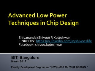 Shivananda	(Shivoo)	R	Koteshwar	
LINKEDIN:	https://in.linkedin.com/in/shivoo2life		
Facebook:	shivoo.koteshwar	
BIT, Bangalore
March 2017
Faculty Development Program on “ADVANCES IN VLSI DESIGN ”
 