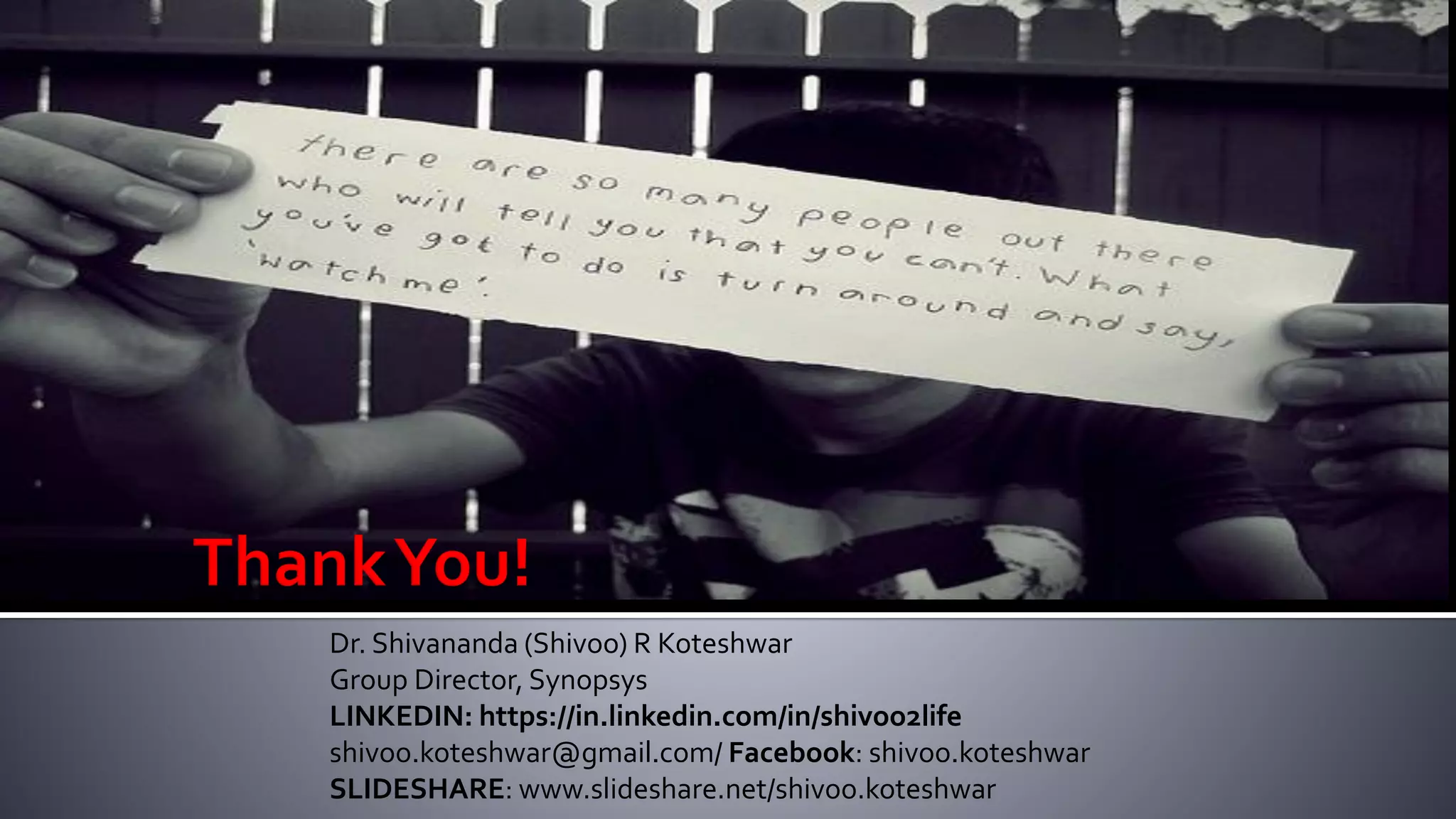 Dr. Shivananda (Shivoo) R Koteshwar
Group Director, Synopsys
LINKEDIN: https://in.linkedin.com/in/shivoo2life
shivoo.koteshwar@gmail.com/ Facebook: shivoo.koteshwar
SLIDESHARE: www.slideshare.net/shivoo.koteshwar
 