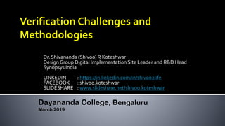 Dr. Shivananda (Shivoo) R Koteshwar
Design Group Digital Implementation Site Leader and R&D Head
Synopsys India
LINKEDIN : https://in.linkedin.com/in/shivoo2life
FACEBOOK : shivoo.koteshwar
SLIDESHARE : www.slideshare.net/shivoo.koteshwar
Dayananda College, Bengaluru
March 2019
 