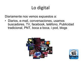 Lo digital Diariamente nos vemos expuestos a: Diarios, e-mail, conversaciones, usamos buscadores, TV, facebook, teléfono, Publicidad tradicional, PNT, boca a boca, i pod, blogs 