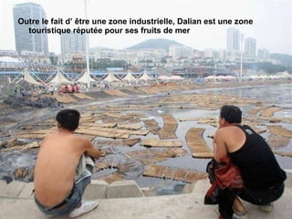 Outre le fait d’ être une zone industrielle, Dalian est une zone touristique réputée pour ses fruits de mer  