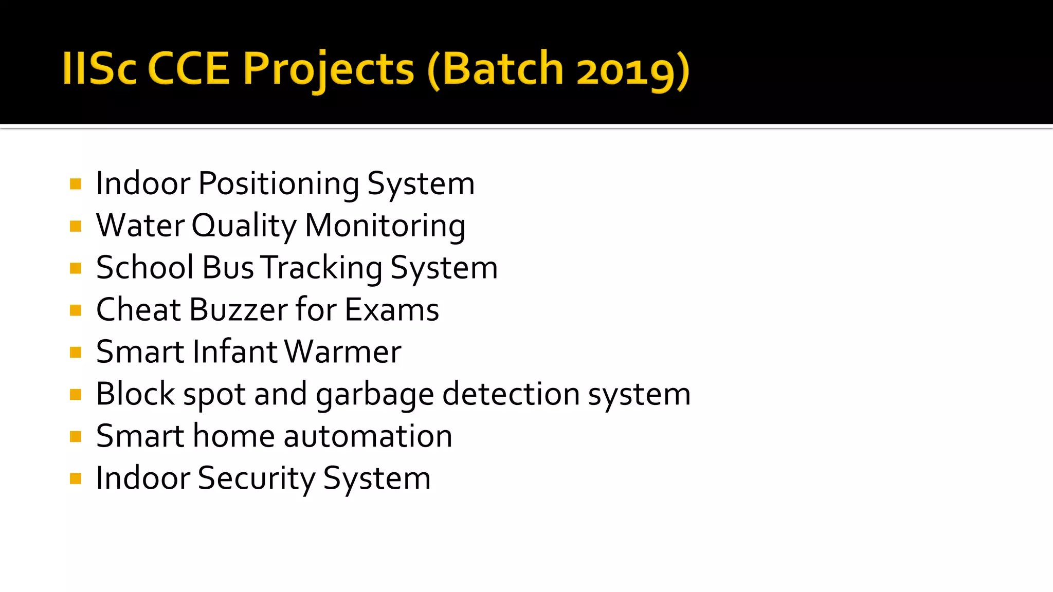  Indoor Positioning System
 Water Quality Monitoring
 School BusTracking System
 Cheat Buzzer for Exams
 Smart InfantWarmer
 Block spot and garbage detection system
 Smart home automation
 Indoor Security System
 